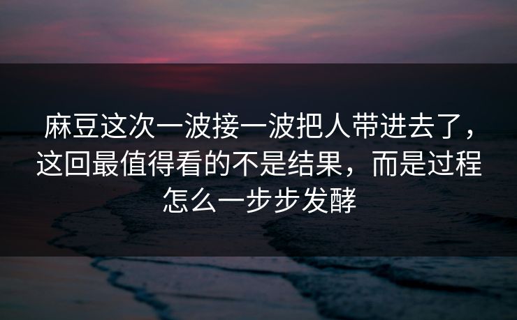 麻豆这次一波接一波把人带进去了,这回最值得看的不是结果,而是过程怎么一步步发酵