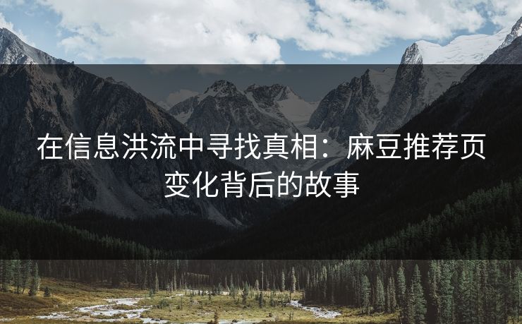 在信息洪流中寻找真相：麻豆推荐页变化背后的故事