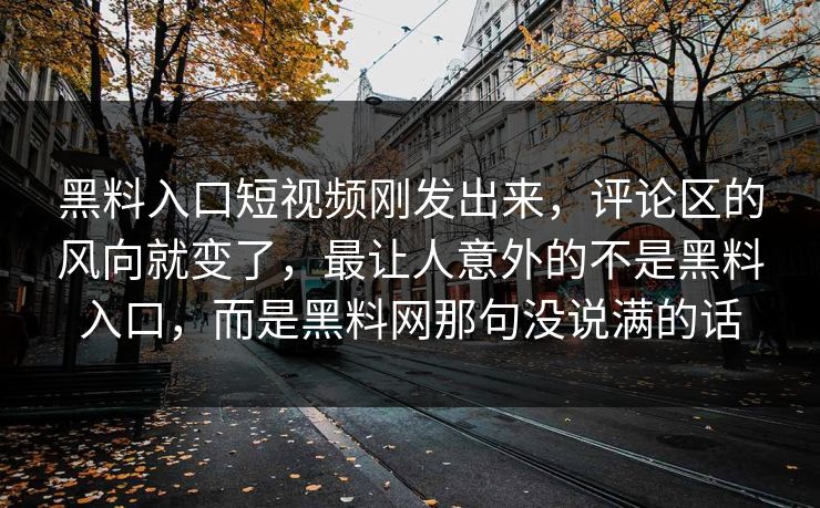 黑料入口短视频刚发出来,评论区的风向就变了,最让人意外的不是黑料入口,而是黑料网那句没说满的话