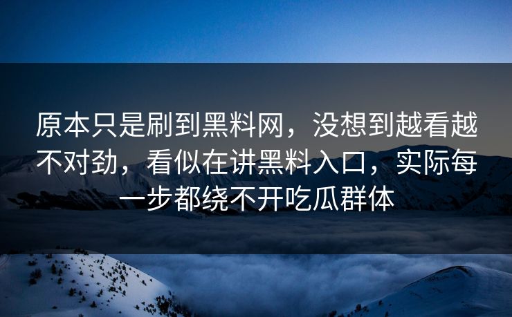 原本只是刷到黑料网，没想到越看越不对劲，看似在讲黑料入口，实际每一步都绕不开吃瓜群体
